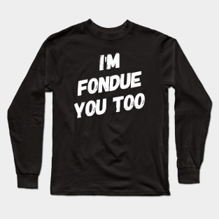 I'm Fondue You Too v2 Long Sleeve T-Shirt